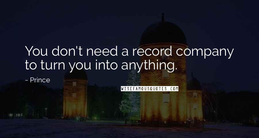 Prince Quotes: You don't need a record company to turn you into anything.