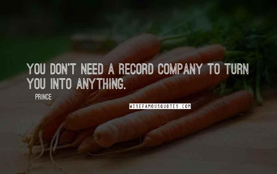 Prince Quotes: You don't need a record company to turn you into anything.