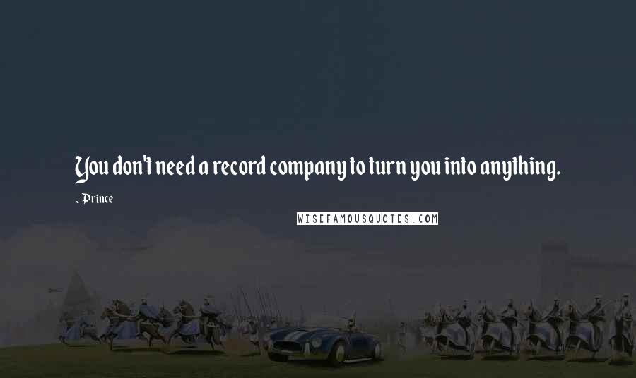 Prince Quotes: You don't need a record company to turn you into anything.