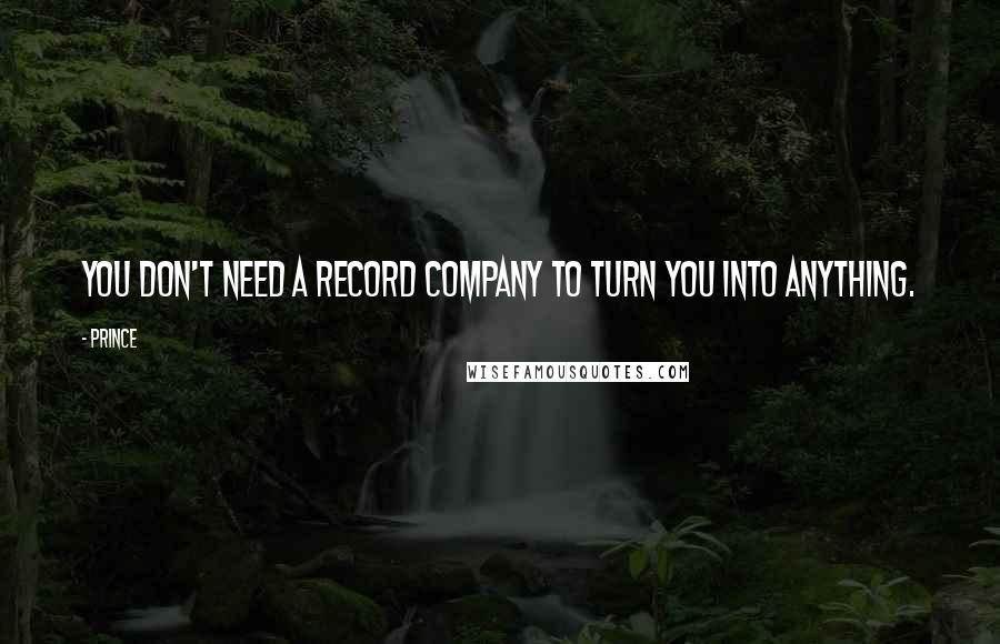 Prince Quotes: You don't need a record company to turn you into anything.