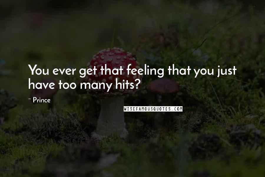 Prince Quotes: You ever get that feeling that you just have too many hits?