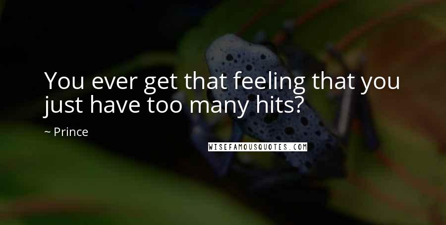 Prince Quotes: You ever get that feeling that you just have too many hits?