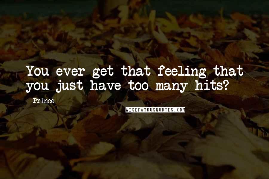 Prince Quotes: You ever get that feeling that you just have too many hits?