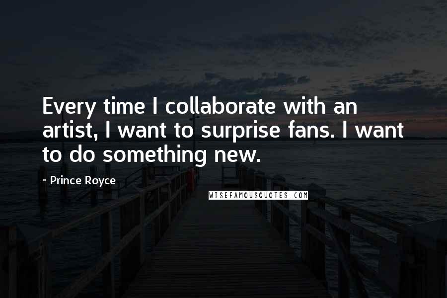 Prince Royce Quotes: Every time I collaborate with an artist, I want to surprise fans. I want to do something new.