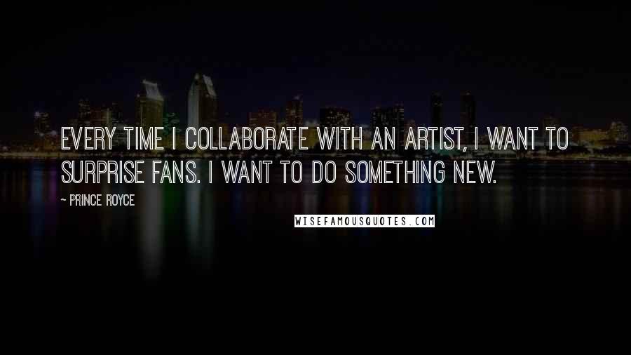 Prince Royce Quotes: Every time I collaborate with an artist, I want to surprise fans. I want to do something new.