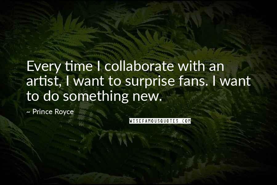 Prince Royce Quotes: Every time I collaborate with an artist, I want to surprise fans. I want to do something new.