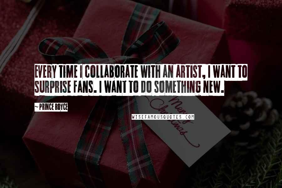 Prince Royce Quotes: Every time I collaborate with an artist, I want to surprise fans. I want to do something new.