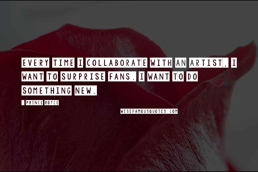 Prince Royce Quotes: Every time I collaborate with an artist, I want to surprise fans. I want to do something new.