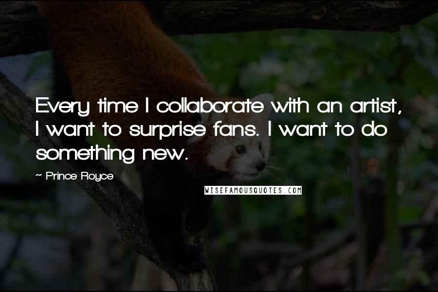 Prince Royce Quotes: Every time I collaborate with an artist, I want to surprise fans. I want to do something new.