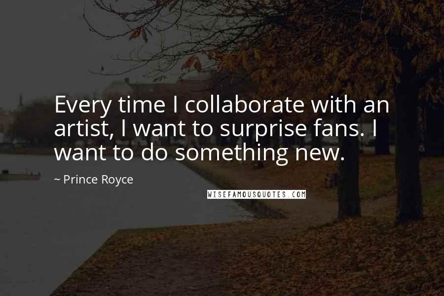 Prince Royce Quotes: Every time I collaborate with an artist, I want to surprise fans. I want to do something new.