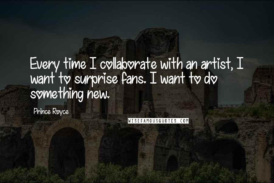 Prince Royce Quotes: Every time I collaborate with an artist, I want to surprise fans. I want to do something new.