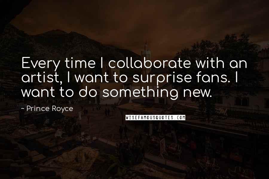 Prince Royce Quotes: Every time I collaborate with an artist, I want to surprise fans. I want to do something new.