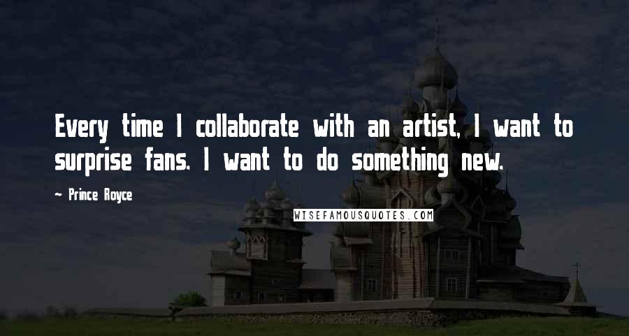 Prince Royce Quotes: Every time I collaborate with an artist, I want to surprise fans. I want to do something new.