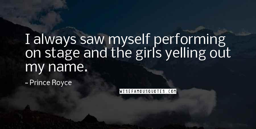 Prince Royce Quotes: I always saw myself performing on stage and the girls yelling out my name.