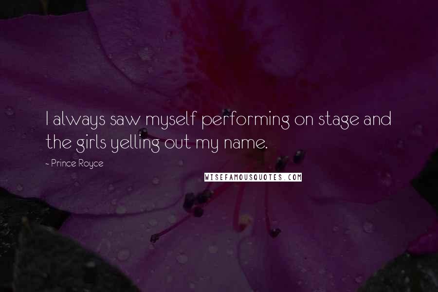 Prince Royce Quotes: I always saw myself performing on stage and the girls yelling out my name.