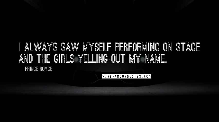 Prince Royce Quotes: I always saw myself performing on stage and the girls yelling out my name.