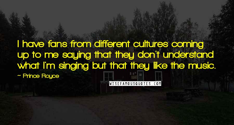 Prince Royce Quotes: I have fans from different cultures coming up to me saying that they don't understand what I'm singing but that they like the music.