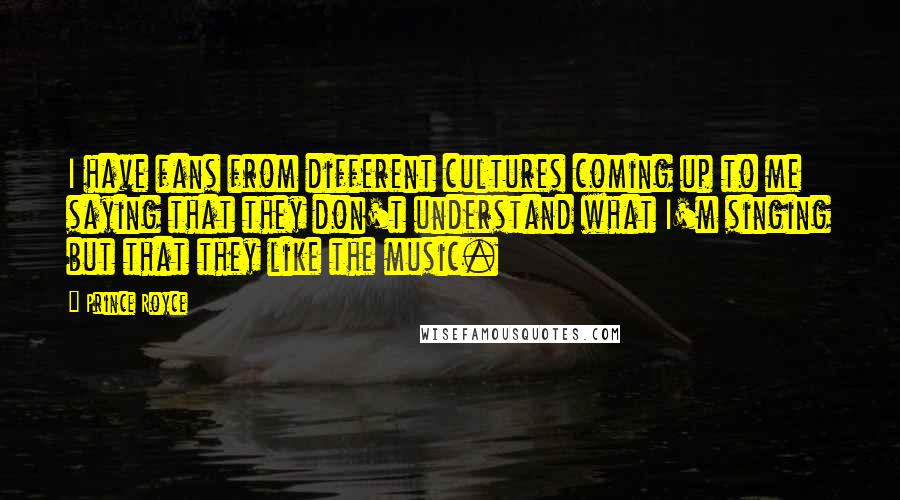 Prince Royce Quotes: I have fans from different cultures coming up to me saying that they don't understand what I'm singing but that they like the music.