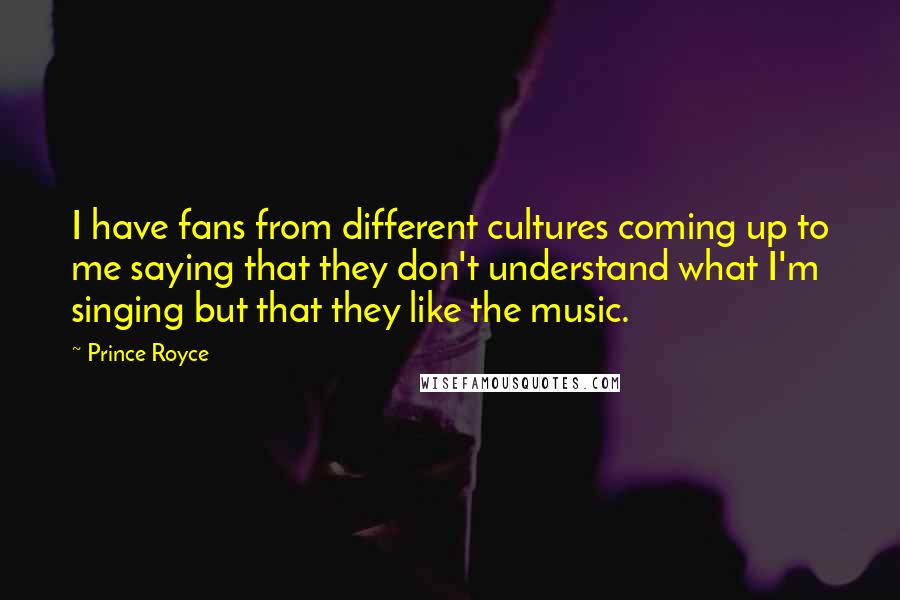 Prince Royce Quotes: I have fans from different cultures coming up to me saying that they don't understand what I'm singing but that they like the music.