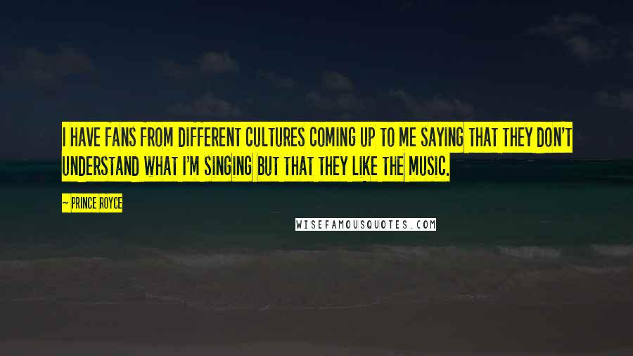 Prince Royce Quotes: I have fans from different cultures coming up to me saying that they don't understand what I'm singing but that they like the music.