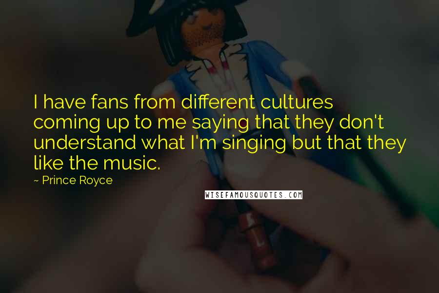 Prince Royce Quotes: I have fans from different cultures coming up to me saying that they don't understand what I'm singing but that they like the music.