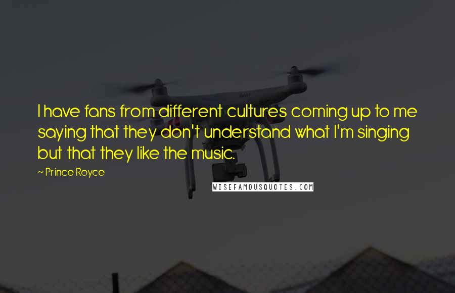 Prince Royce Quotes: I have fans from different cultures coming up to me saying that they don't understand what I'm singing but that they like the music.