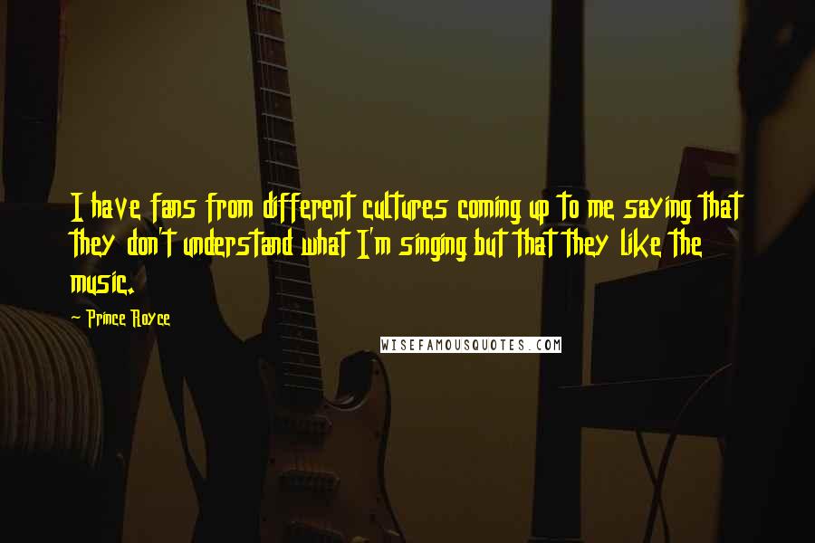 Prince Royce Quotes: I have fans from different cultures coming up to me saying that they don't understand what I'm singing but that they like the music.