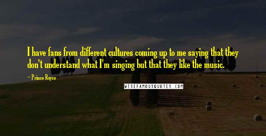 Prince Royce Quotes: I have fans from different cultures coming up to me saying that they don't understand what I'm singing but that they like the music.