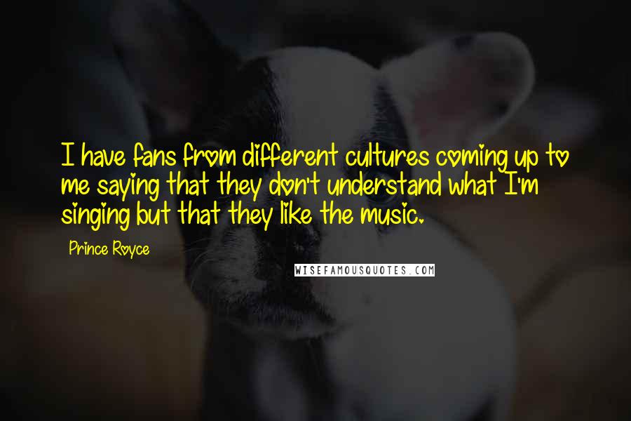 Prince Royce Quotes: I have fans from different cultures coming up to me saying that they don't understand what I'm singing but that they like the music.