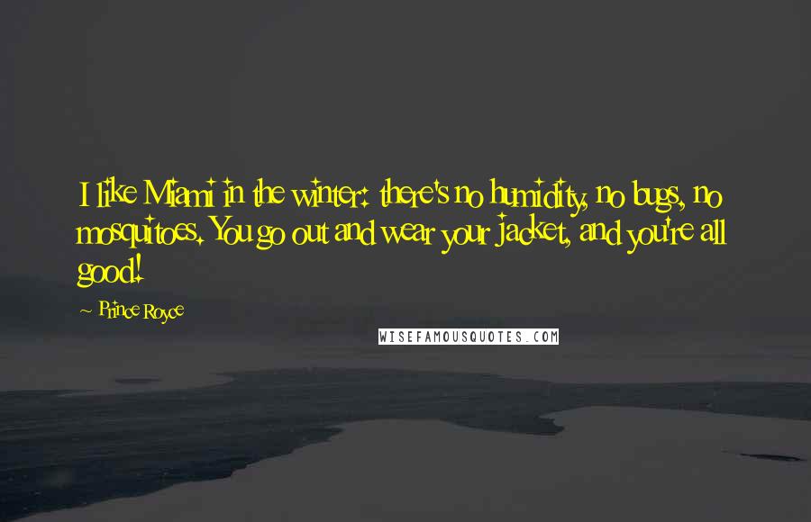 Prince Royce Quotes: I like Miami in the winter: there's no humidity, no bugs, no mosquitoes. You go out and wear your jacket, and you're all good!