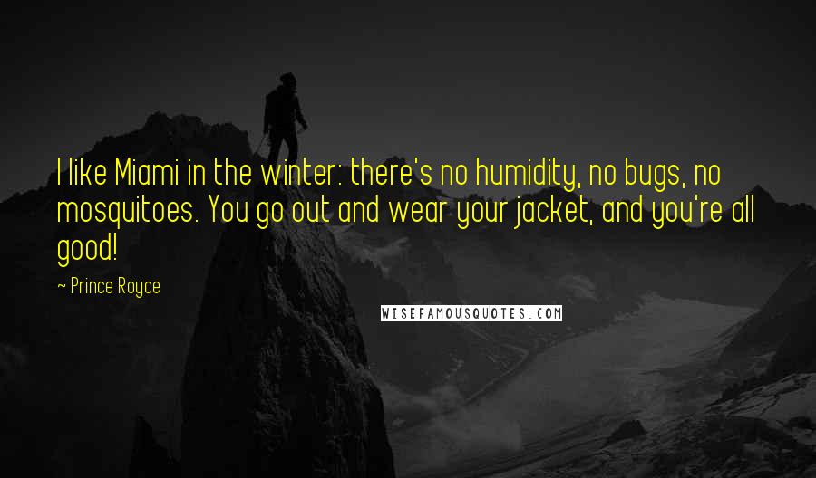 Prince Royce Quotes: I like Miami in the winter: there's no humidity, no bugs, no mosquitoes. You go out and wear your jacket, and you're all good!