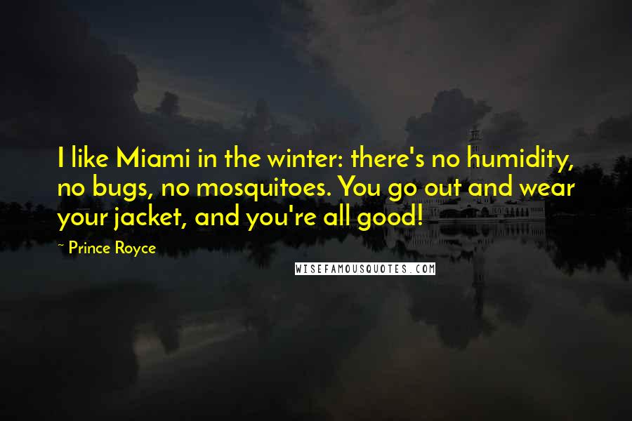 Prince Royce Quotes: I like Miami in the winter: there's no humidity, no bugs, no mosquitoes. You go out and wear your jacket, and you're all good!