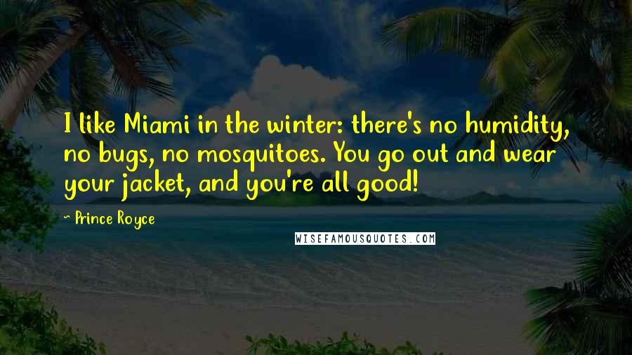 Prince Royce Quotes: I like Miami in the winter: there's no humidity, no bugs, no mosquitoes. You go out and wear your jacket, and you're all good!