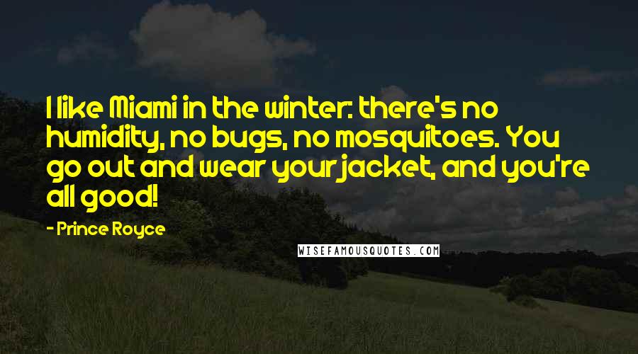 Prince Royce Quotes: I like Miami in the winter: there's no humidity, no bugs, no mosquitoes. You go out and wear your jacket, and you're all good!