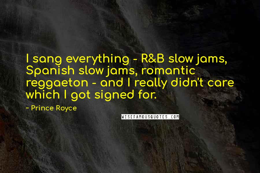 Prince Royce Quotes: I sang everything - R&B slow jams, Spanish slow jams, romantic reggaeton - and I really didn't care which I got signed for.