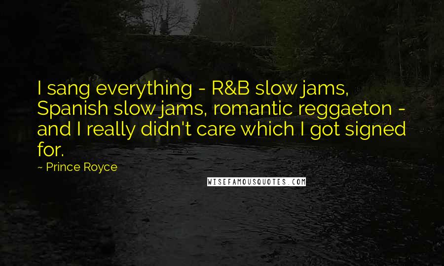 Prince Royce Quotes: I sang everything - R&B slow jams, Spanish slow jams, romantic reggaeton - and I really didn't care which I got signed for.