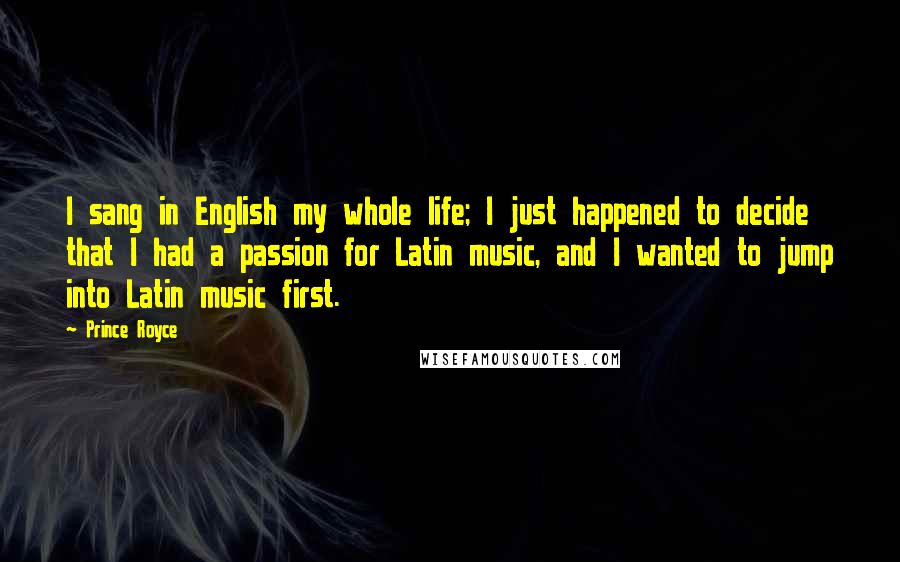 Prince Royce Quotes: I sang in English my whole life; I just happened to decide that I had a passion for Latin music, and I wanted to jump into Latin music first.