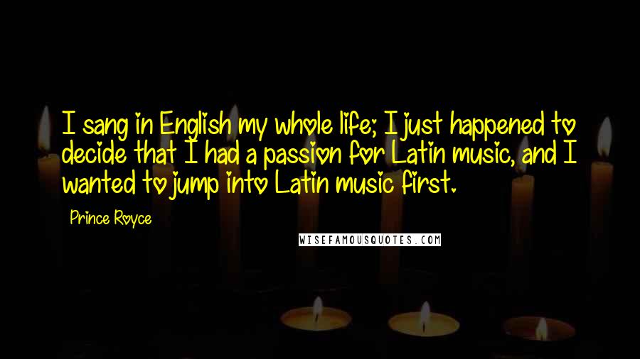 Prince Royce Quotes: I sang in English my whole life; I just happened to decide that I had a passion for Latin music, and I wanted to jump into Latin music first.