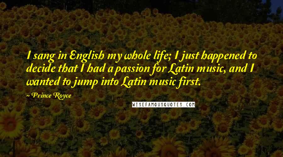 Prince Royce Quotes: I sang in English my whole life; I just happened to decide that I had a passion for Latin music, and I wanted to jump into Latin music first.