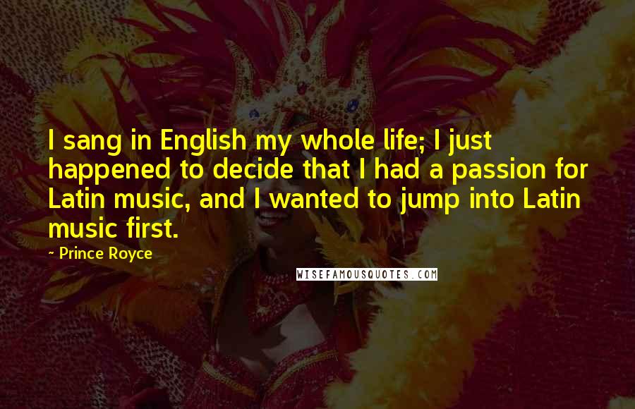 Prince Royce Quotes: I sang in English my whole life; I just happened to decide that I had a passion for Latin music, and I wanted to jump into Latin music first.