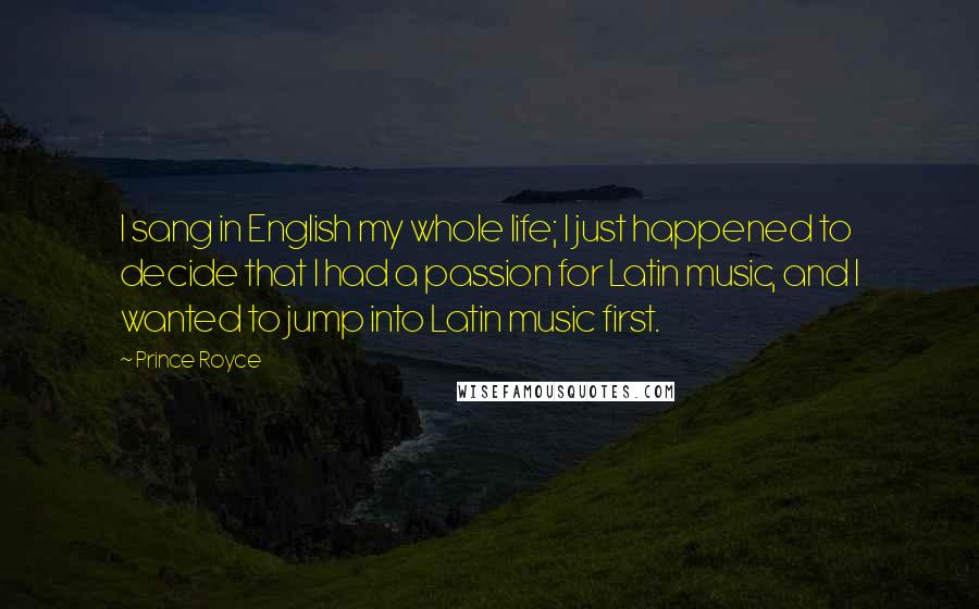 Prince Royce Quotes: I sang in English my whole life; I just happened to decide that I had a passion for Latin music, and I wanted to jump into Latin music first.