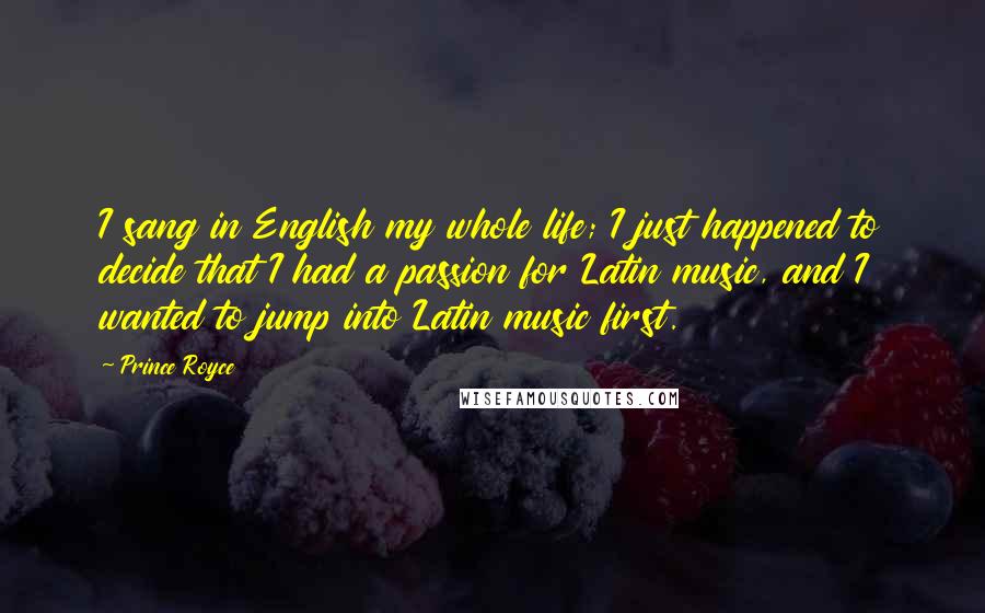 Prince Royce Quotes: I sang in English my whole life; I just happened to decide that I had a passion for Latin music, and I wanted to jump into Latin music first.