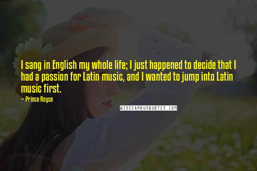 Prince Royce Quotes: I sang in English my whole life; I just happened to decide that I had a passion for Latin music, and I wanted to jump into Latin music first.