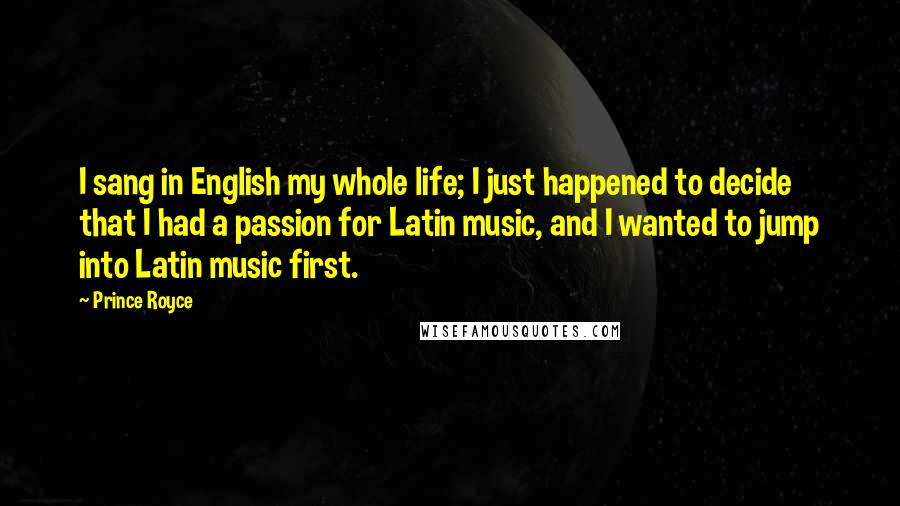 Prince Royce Quotes: I sang in English my whole life; I just happened to decide that I had a passion for Latin music, and I wanted to jump into Latin music first.