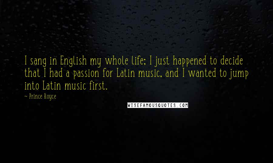 Prince Royce Quotes: I sang in English my whole life; I just happened to decide that I had a passion for Latin music, and I wanted to jump into Latin music first.