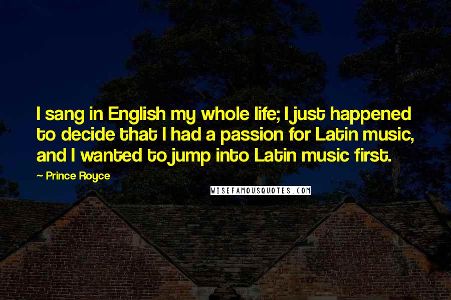 Prince Royce Quotes: I sang in English my whole life; I just happened to decide that I had a passion for Latin music, and I wanted to jump into Latin music first.