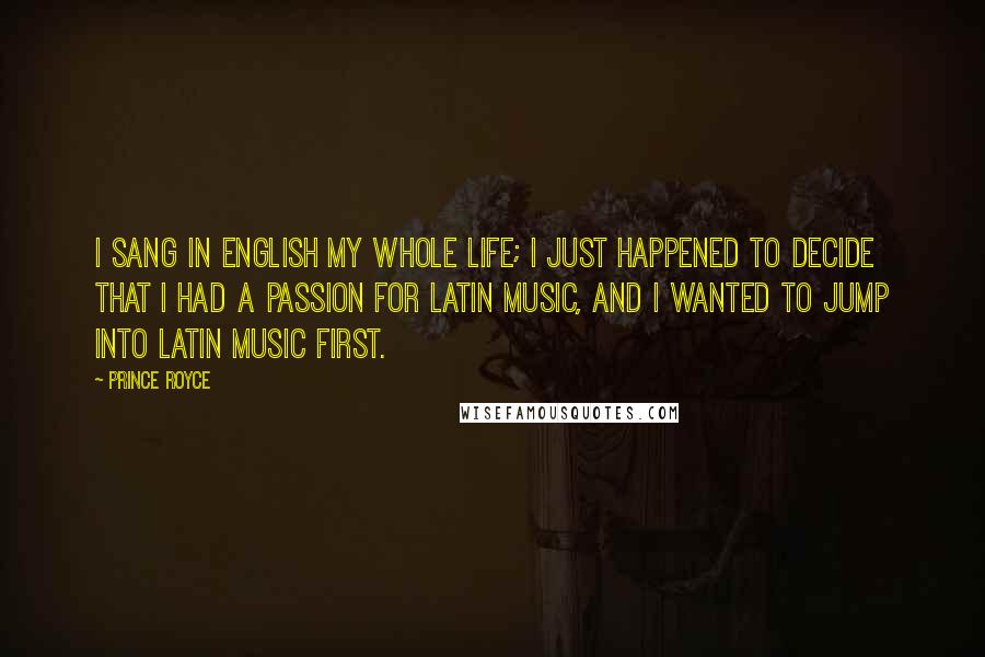 Prince Royce Quotes: I sang in English my whole life; I just happened to decide that I had a passion for Latin music, and I wanted to jump into Latin music first.