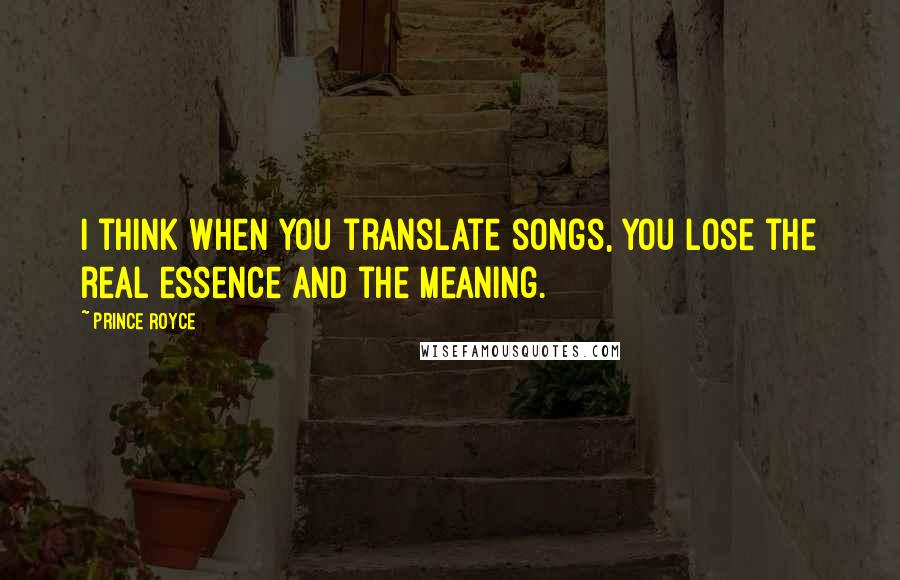 Prince Royce Quotes: I think when you translate songs, you lose the real essence and the meaning.