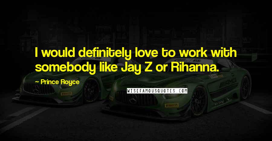 Prince Royce Quotes: I would definitely love to work with somebody like Jay Z or Rihanna.