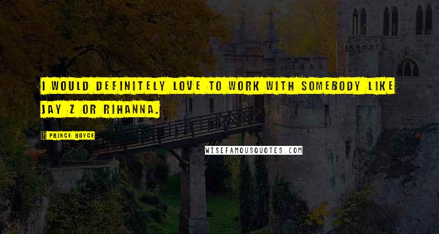 Prince Royce Quotes: I would definitely love to work with somebody like Jay Z or Rihanna.